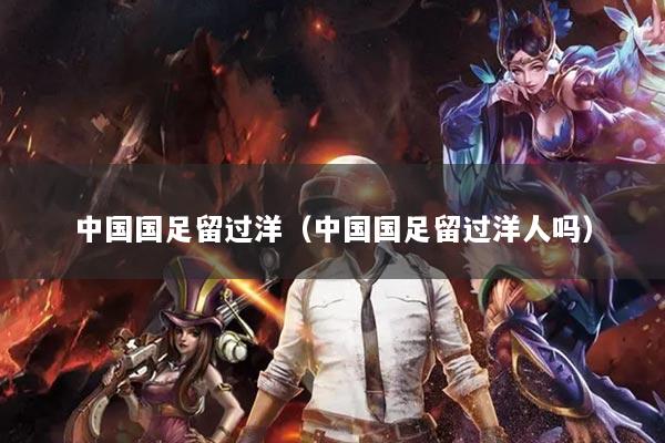 中国国足留过洋（中国国足留过洋人吗）