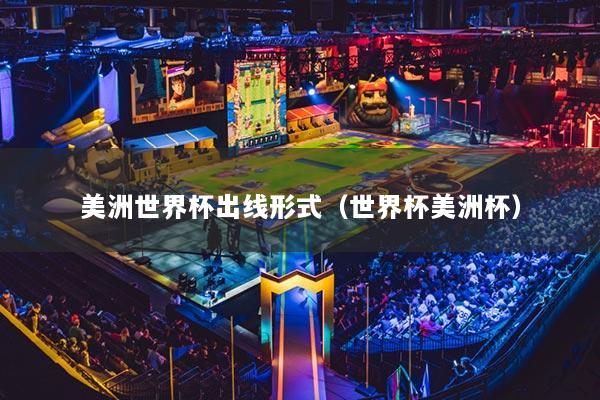 美洲世界杯出线形式（世界杯美洲杯）