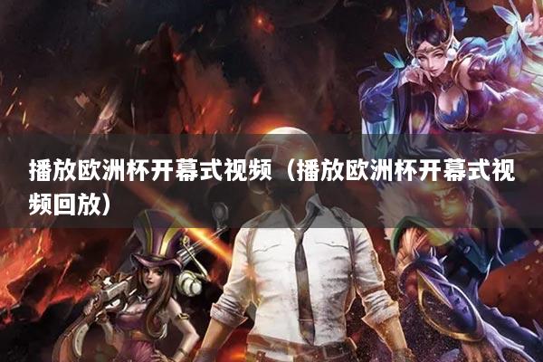 播放欧洲杯开幕式视频（播放欧洲杯开幕式视频回放）