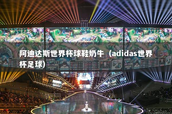 阿迪达斯世界杯球鞋奶牛（adidas世界杯足球）