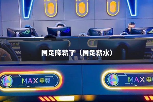 国足降薪了（国足薪水）