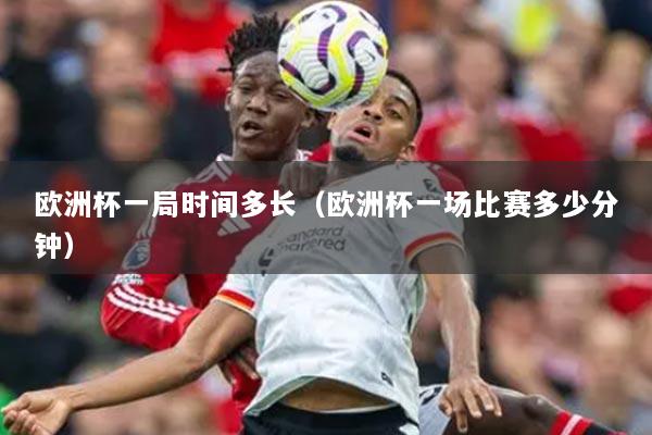 欧洲杯一局时间多长(欧洲杯一场比赛多少分钟)