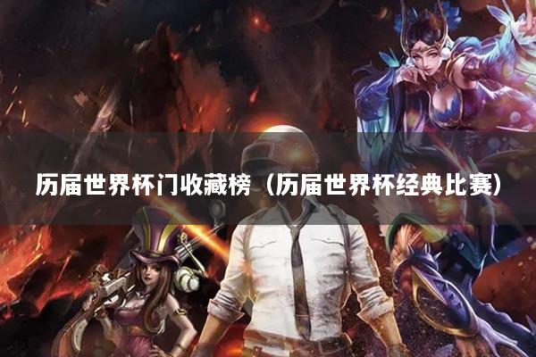 历届世界杯门收藏榜(历届世界杯经典比赛)