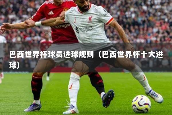 巴西世界杯球员进球规则（巴西世界杯十大进球）