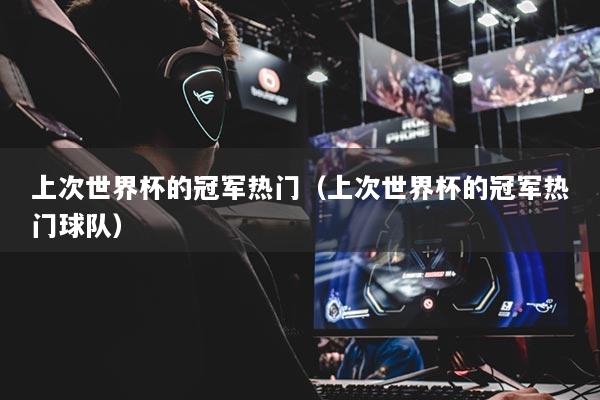 上次世界杯的冠军热门（上次世界杯的冠军热门球队）