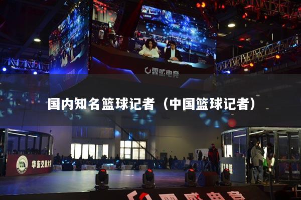 国内知名篮球记者（中国篮球记者）