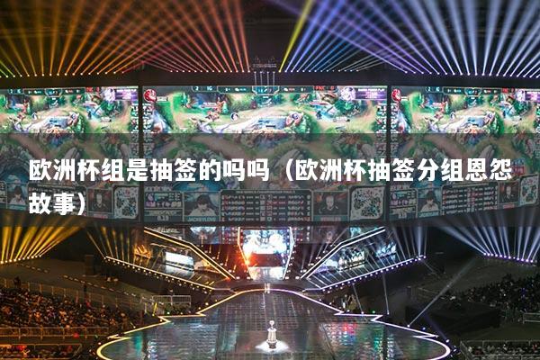 欧洲杯组是抽签的吗吗（欧洲杯抽签分组恩怨故事）