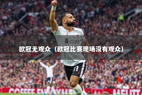 欧冠无观众(欧冠比赛现场没有观众)