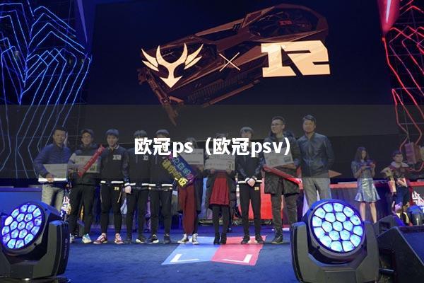 欧冠ps（欧冠psv）
