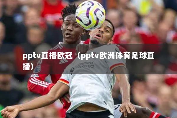 pptv直播欧冠（pptv欧洲体育足球直播）