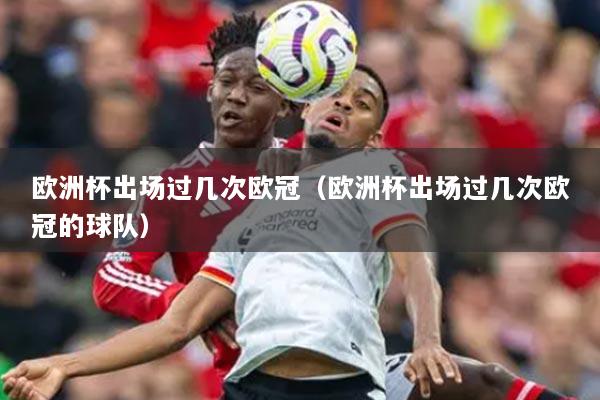 欧洲杯出场过几次欧冠(欧洲杯出场过几次欧冠的球队)
