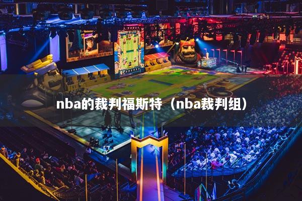 nba的裁判福斯特（nba裁判组）