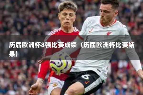 历届欧洲杯8强比赛成绩（历届欧洲杯比赛结果）