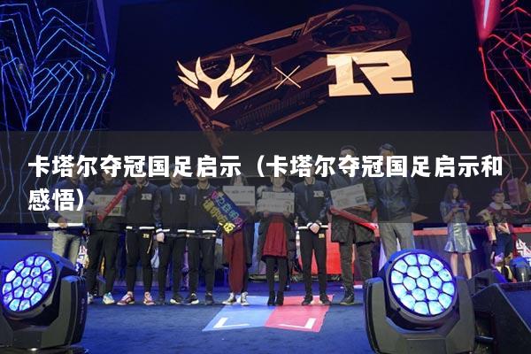 卡塔尔夺冠国足启示（卡塔尔夺冠国足启示和感悟）