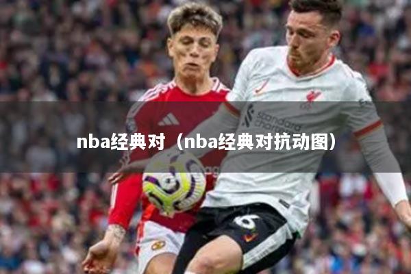 nba经典对（nba经典对抗动图）