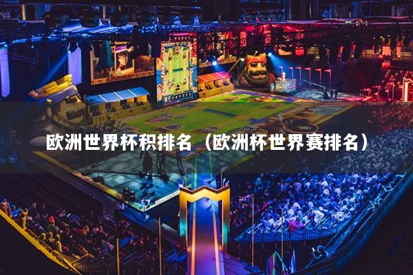 欧洲世界杯积排名（欧洲杯世界赛排名）