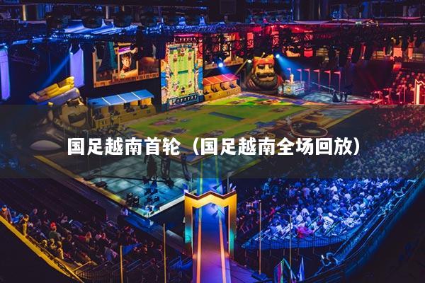 国足越南首轮（国足越南全场回放）