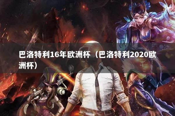 巴洛特利16年欧洲杯（巴洛特利2020欧洲杯）