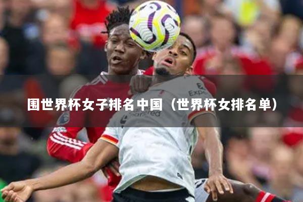 围世界杯女子排名中国（世界杯女排名单）