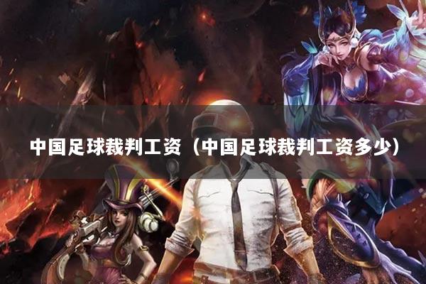 中国足球裁判工资（中国足球裁判工资多少）