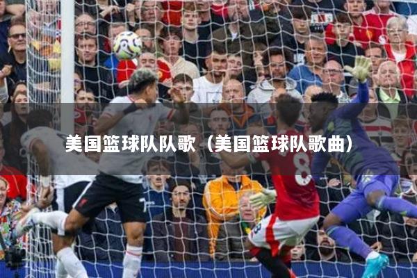 美国篮球队队歌（美国篮球队歌曲）