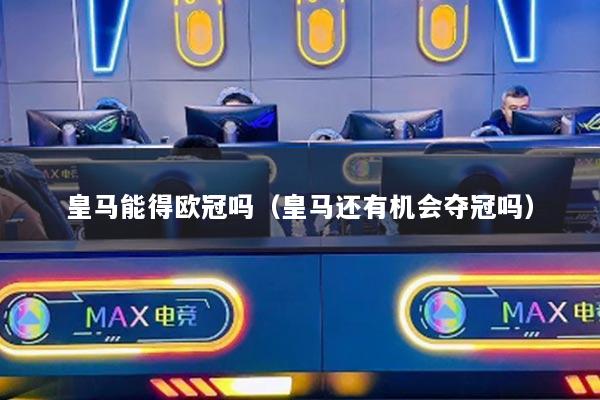 皇马能得欧冠吗（皇马还有机会夺冠吗）